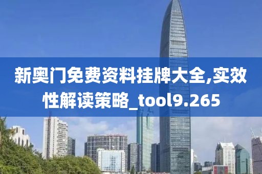 新奥门免费资料挂牌大全,实效性解读策略_tool9.265