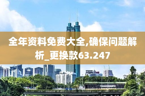 全年资料免费大全,确保问题解析_更换款63.247