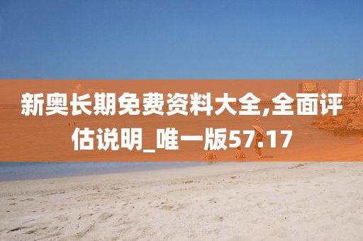 新奥长期免费资料大全,全面评估说明_唯一版57.17