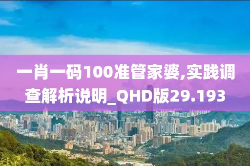 一肖一码100准管家婆,实践调查解析说明_QHD版29.193