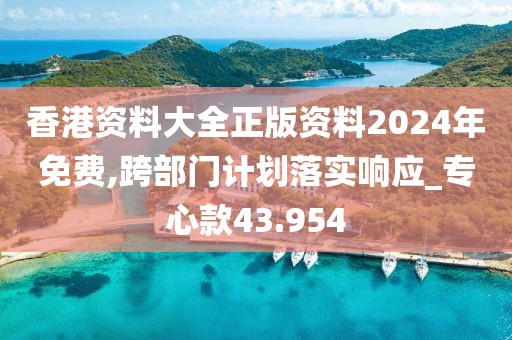 香港资料大全正版资料2024年免费,跨部门计划落实响应_专心款43.954