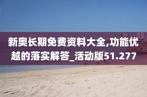 新奥长期免费资料大全,功能优越的落实解答_活动版51.277