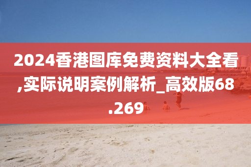 2024香港图库免费资料大全看,实际说明案例解析_高效版68.269