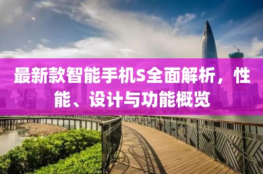 最新款智能手机S全面解析，性能、设计与功能概览