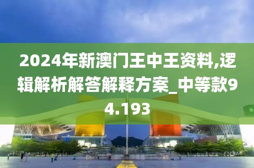 2024年新澳门王中王资料,逻辑解析解答解释方案_中等款94.193
