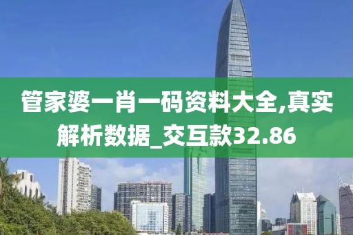 管家婆一肖一码资料大全,真实解析数据_交互款32.86
