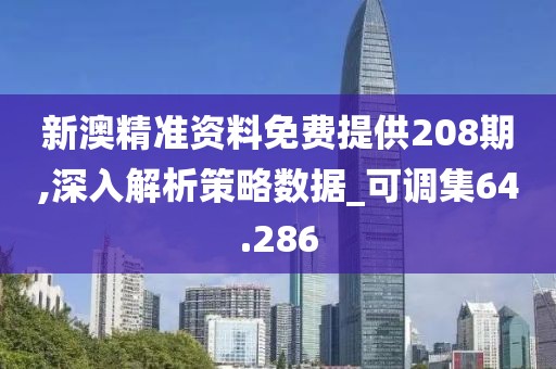 新澳精准资料免费提供208期,深入解析策略数据_可调集64.286