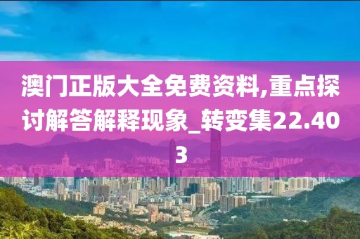 澳门正版大全免费资料,重点探讨解答解释现象_转变集22.403