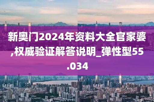 新奥门2024年资料大全官家婆,权威验证解答说明_弹性型55.034