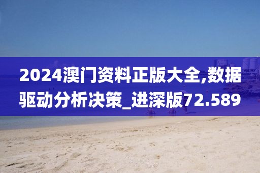 2024澳门资料正版大全,数据驱动分析决策_进深版72.589