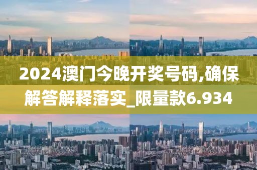 2024澳门今晚开奖号码,确保解答解释落实_限量款6.934