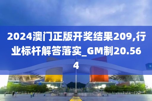 2024澳门正版开奖结果209,行业标杆解答落实_GM制20.564