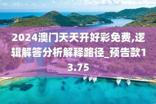 2024澳门天天开好彩免费,逻辑解答分析解释路径_预告款13.75