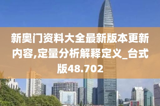 新奥门资料大全最新版本更新内容,定量分析解释定义_台式版48.702