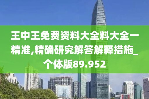 王中王免费资料大全料大全一精准,精确研究解答解释措施_个体版89.952