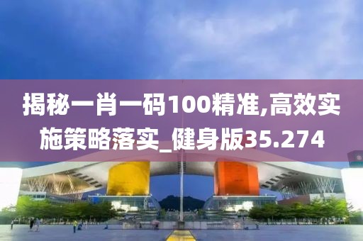 揭秘一肖一码100精准,高效实施策略落实_健身版35.274