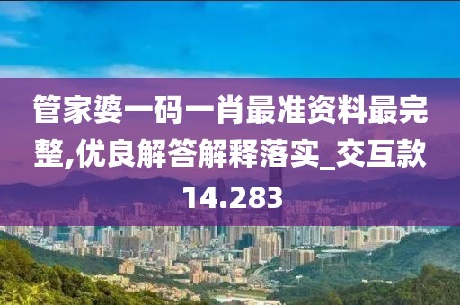 管家婆一码一肖最准资料最完整,优良解答解释落实_交互款14.283