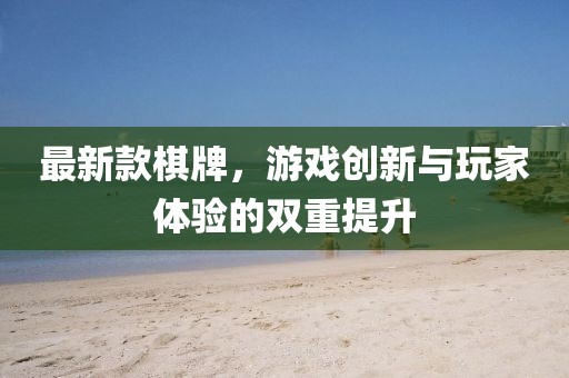 最新款棋牌，游戏创新与玩家体验的双重提升