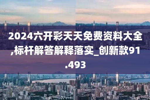 2024六开彩天天免费资料大全,标杆解答解释落实_创新款91.493