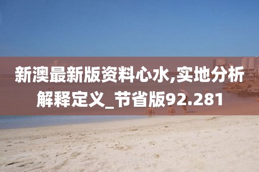 新澳最新版资料心水,实地分析解释定义_节省版92.281