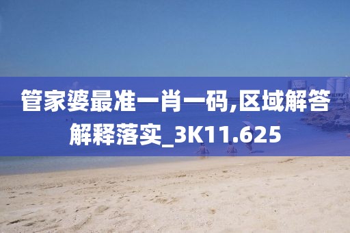 管家婆最准一肖一码,区域解答解释落实_3K11.625