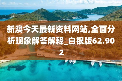 新澳今天最新资料网站,全面分析现象解答解释_白银版62.902