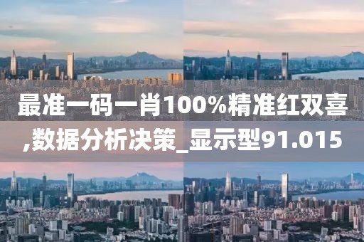 最准一码一肖100%精准红双喜,数据分析决策_显示型91.015