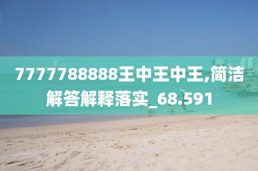 7777788888王中王中王,简洁解答解释落实_68.591