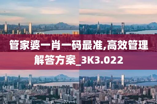 管家婆一肖一码最准,高效管理解答方案_3K3.022