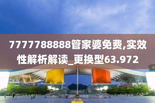 7777788888管家婆免费,实效性解析解读_更换型63.972