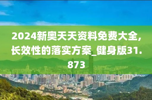 2024新奥天天资料免费大全,长效性的落实方案_健身版31.873