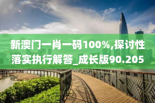 新澳门一肖一码100%,探讨性落实执行解答_成长版90.205