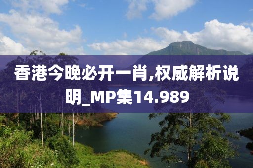 香港今晚必开一肖,权威解析说明_MP集14.989