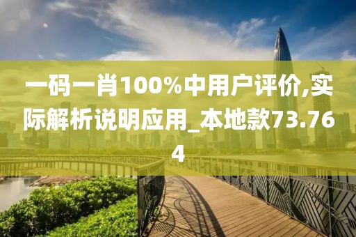 一码一肖100%中用户评价,实际解析说明应用_本地款73.764