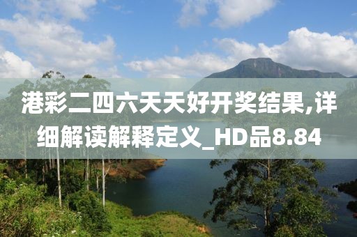 港彩二四六天天好开奖结果,详细解读解释定义_HD品8.84