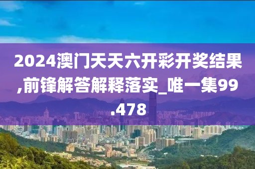 2024澳门天天六开彩开奖结果,前锋解答解释落实_唯一集99.478