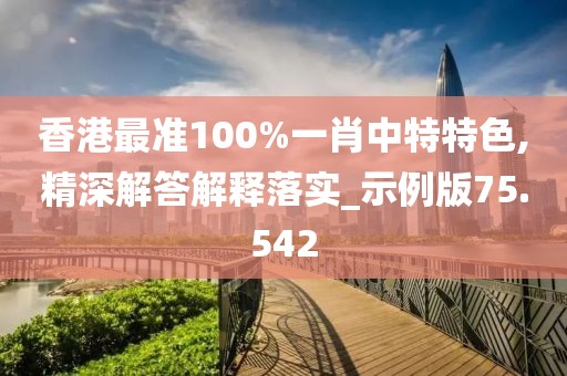 香港最准100%一肖中特特色,精深解答解释落实_示例版75.542