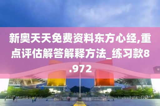新奥天天免费资料东方心经,重点评估解答解释方法_练习款8.972