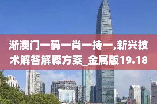 渐澳门一码一肖一持一,新兴技术解答解释方案_金属版19.18