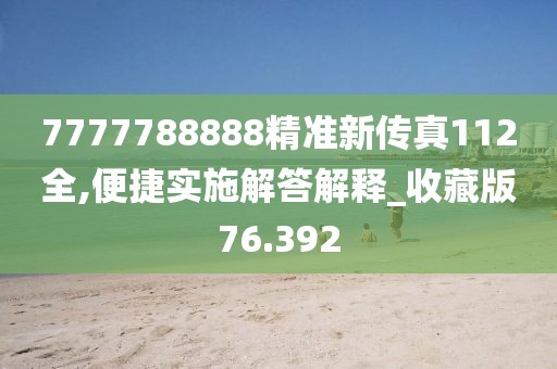 7777788888精准新传真112全,便捷实施解答解释_收藏版76.392