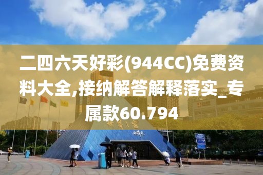 二四六天好彩(944CC)免费资料大全,接纳解答解释落实_专属款60.794