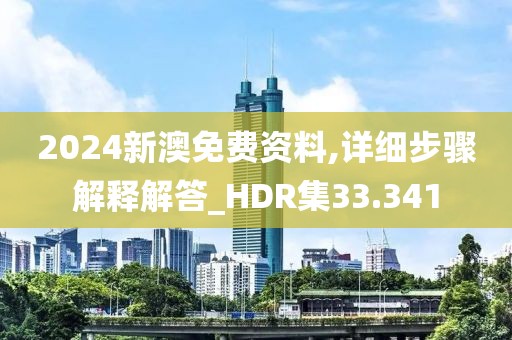2024新澳免费资料,详细步骤解释解答_HDR集33.341