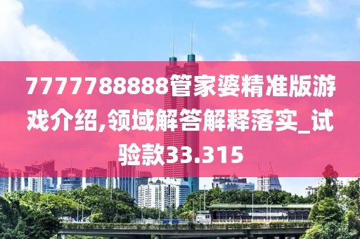 7777788888管家婆精准版游戏介绍,领域解答解释落实_试验款33.315