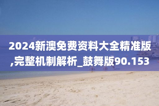 2024新澳免费资料大全精准版,完整机制解析_鼓舞版90.153