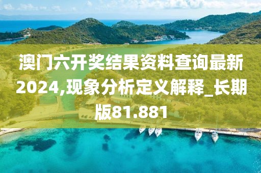 澳门六开奖结果资料查询最新2024,现象分析定义解释_长期版81.881