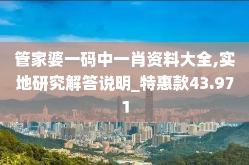管家婆一码中一肖资料大全,实地研究解答说明_特惠款43.971