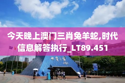 今天晚上澳门三肖兔羊蛇,时代信息解答执行_LT89.451