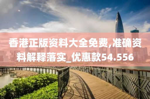 香港正版资料大全免费,准确资料解释落实_优惠款54.556