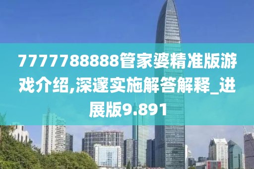 7777788888管家婆精准版游戏介绍,深邃实施解答解释_进展版9.891