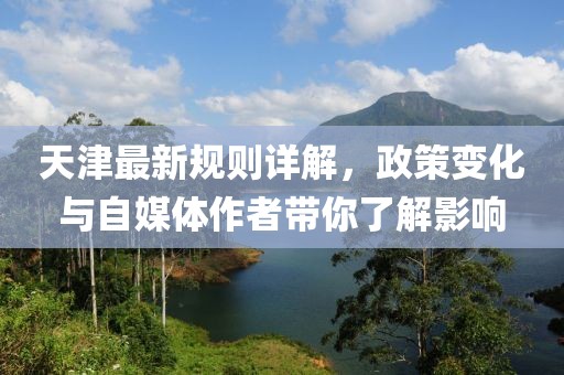 天津最新规则详解，政策变化与自媒体作者带你了解影响